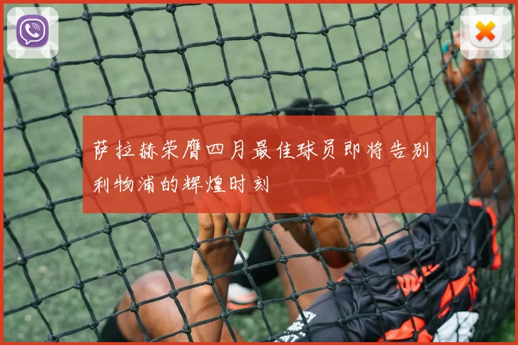萨拉赫荣膺四月最佳球员即将告别利物浦的辉煌时刻