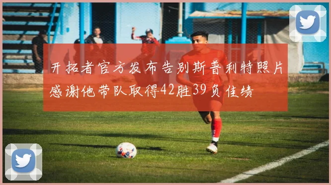 开拓者官方发布告别斯普利特照片感谢他带队取得42胜39负佳绩