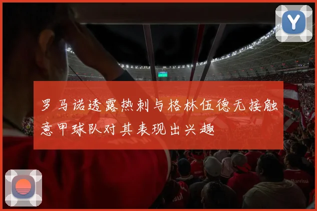 罗马诺透露热刺与格林伍德无接触意甲球队对其表现出兴趣