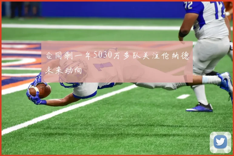 合同剩一年5030万多队关注伦纳德未来动向