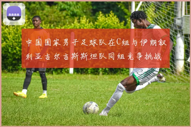 中国国家男子足球队在C组与伊朗叙利亚吉尔吉斯斯坦队同组竞争挑战赛程