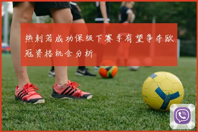 热刺若成功保级下赛季有望争夺欧冠资格机会分析